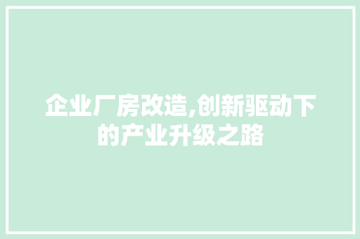 企业厂房改造,创新驱动下的产业升级之路