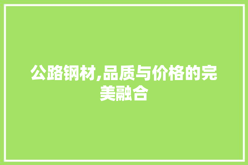 公路钢材,品质与价格的完美融合
