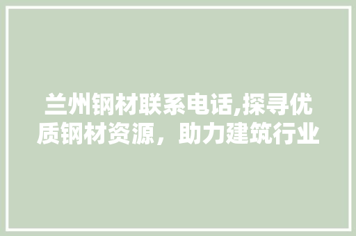 兰州钢材联系电话,探寻优质钢材资源，助力建筑行业发展