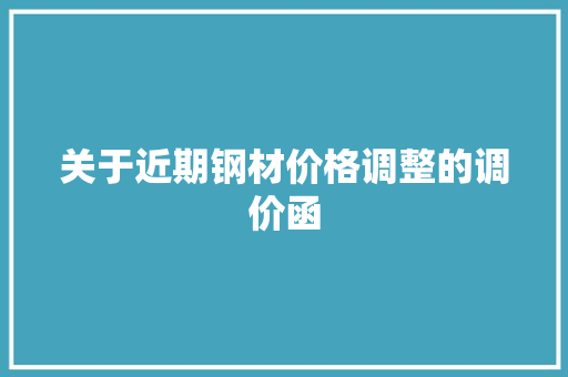 关于近期钢材价格调整的调价函