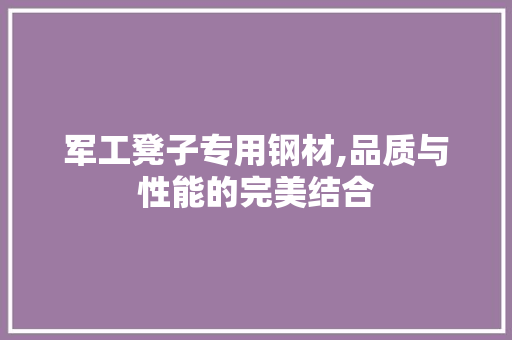 军工凳子专用钢材,品质与性能的完美结合