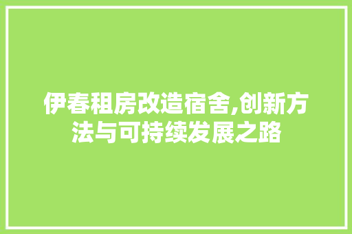 伊春租房改造宿舍,创新方法与可持续发展之路