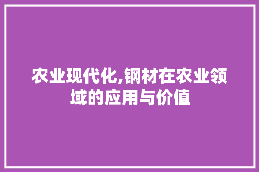 农业现代化,钢材在农业领域的应用与价值