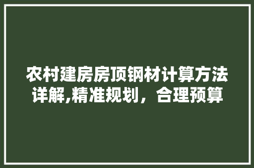 农村建房房顶钢材计算方法详解,精准规划，合理预算