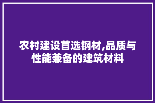 农村建设首选钢材,品质与性能兼备的建筑材料
