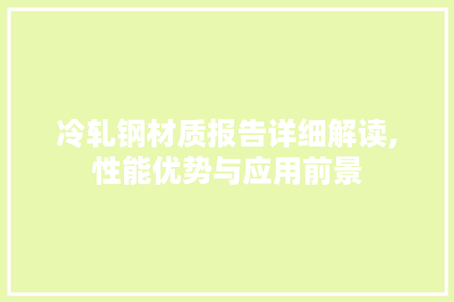 冷轧钢材质报告详细解读,性能优势与应用前景
