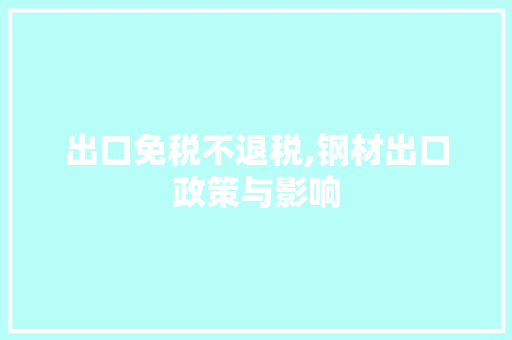 出口免税不退税,钢材出口政策与影响