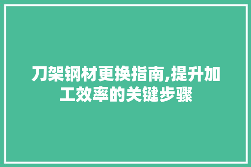 刀架钢材更换指南,提升加工效率的关键步骤