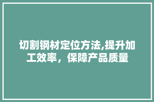 切割钢材定位方法,提升加工效率，保障产品质量