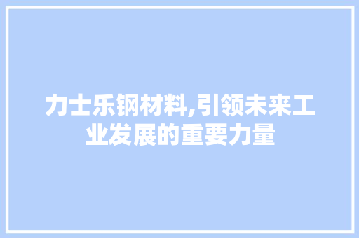 力士乐钢材料,引领未来工业发展的重要力量