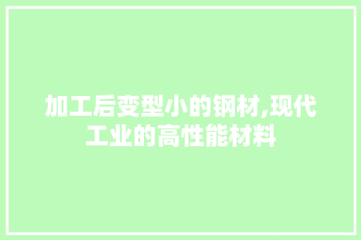 加工后变型小的钢材,现代工业的高性能材料