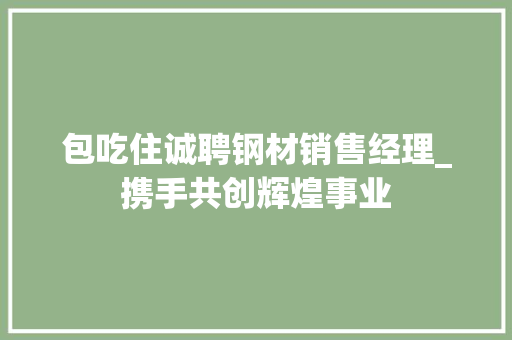 包吃住诚聘钢材销售经理_携手共创辉煌事业