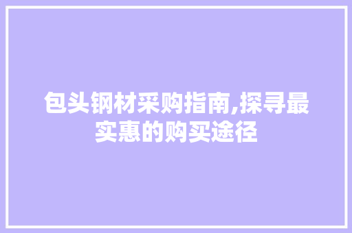 包头钢材采购指南,探寻最实惠的购买途径