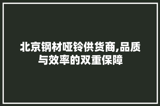 北京钢材哑铃供货商,品质与效率的双重保障