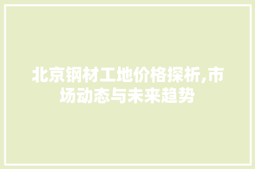 北京钢材工地价格探析,市场动态与未来趋势