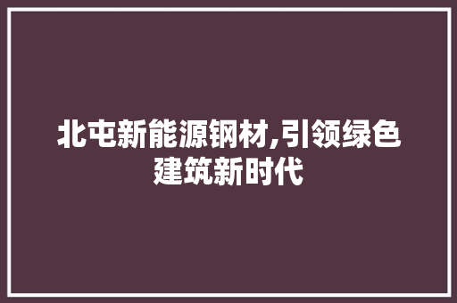 北屯新能源钢材,引领绿色建筑新时代