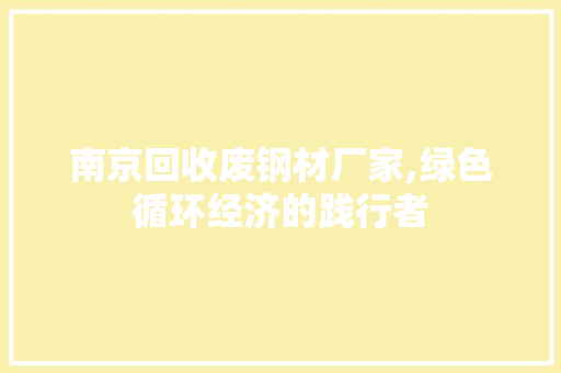 南京回收废钢材厂家,绿色循环经济的践行者