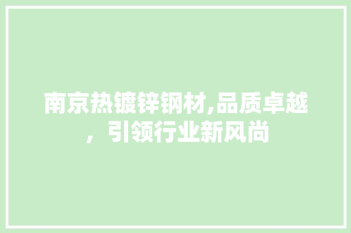 南京热镀锌钢材,品质卓越，引领行业新风尚