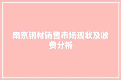 南京钢材销售市场现状及收费分析
