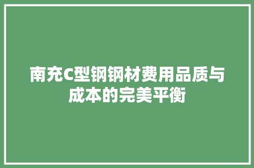南充C型钢钢材费用品质与成本的完美平衡