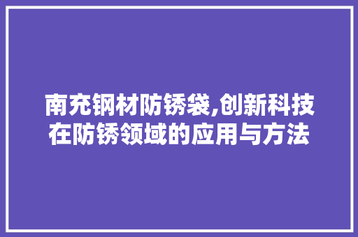 南充钢材防锈袋,创新科技在防锈领域的应用与方法