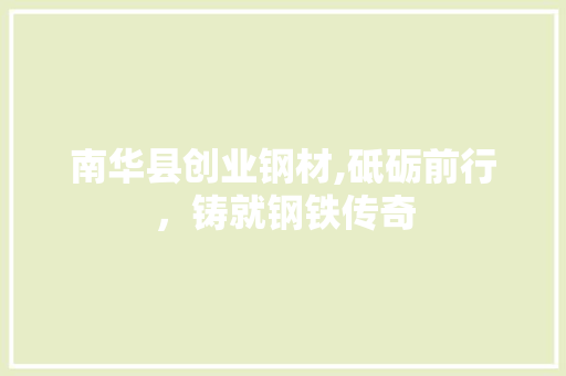 南华县创业钢材,砥砺前行，铸就钢铁传奇