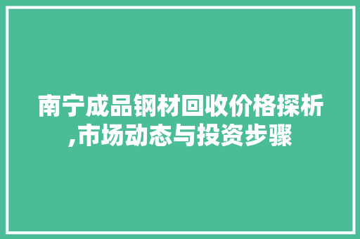 南宁成品钢材回收价格探析,市场动态与投资步骤