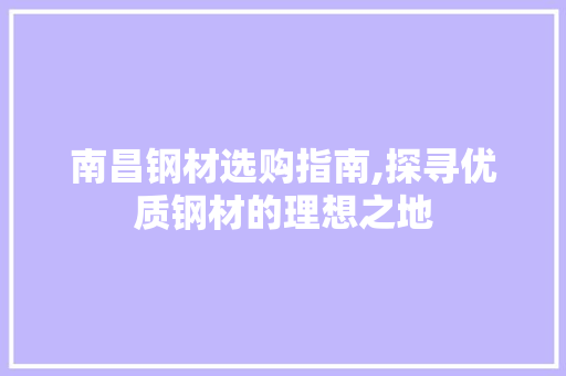南昌钢材选购指南,探寻优质钢材的理想之地