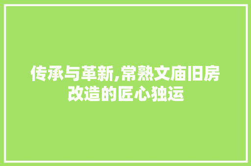 传承与革新,常熟文庙旧房改造的匠心独运