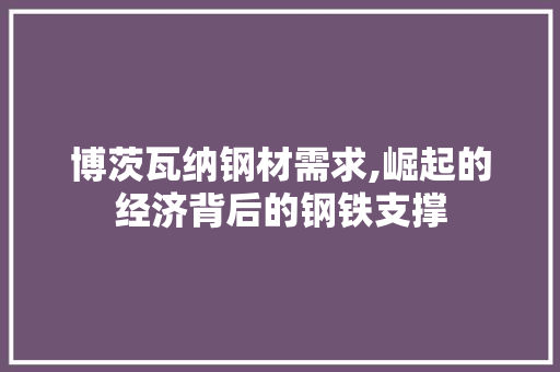 博茨瓦纳钢材需求,崛起的经济背后的钢铁支撑