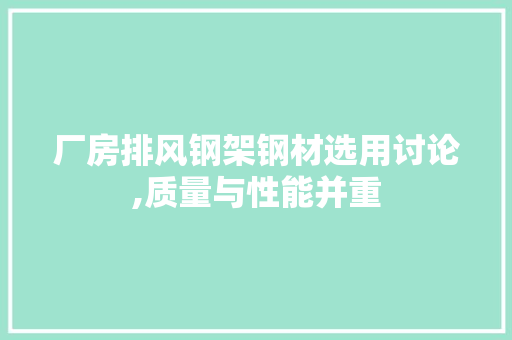 厂房排风钢架钢材选用讨论,质量与性能并重