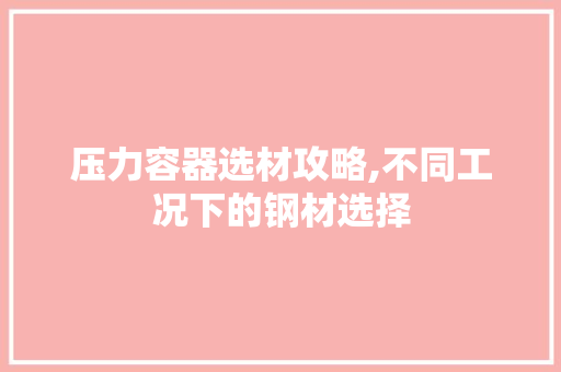 压力容器选材攻略,不同工况下的钢材选择