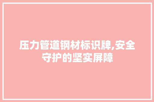 压力管道钢材标识牌,安全守护的坚实屏障