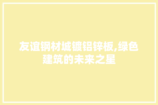友谊钢材城镀铝锌板,绿色建筑的未来之星