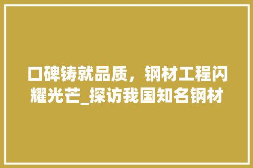 口碑铸就品质，钢材工程闪耀光芒_探访我国知名钢材工程典范