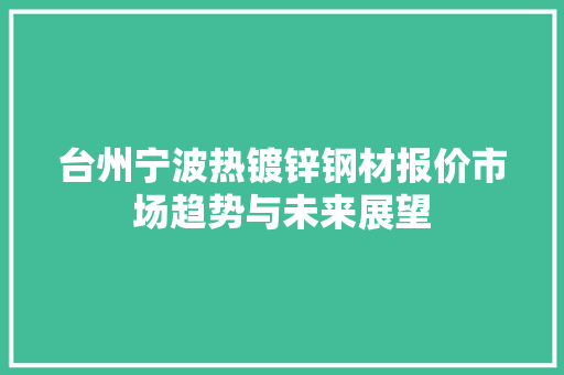 台州宁波热镀锌钢材报价市场趋势与未来展望