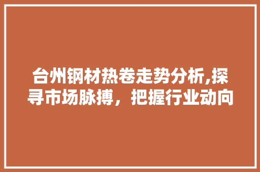台州钢材热卷走势分析,探寻市场脉搏，把握行业动向