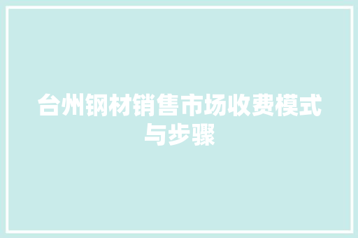 台州钢材销售市场收费模式与步骤