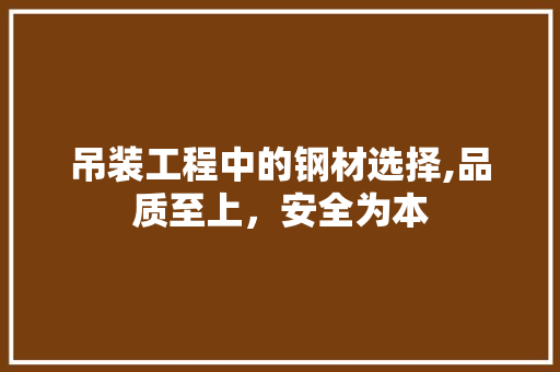 吊装工程中的钢材选择,品质至上，安全为本