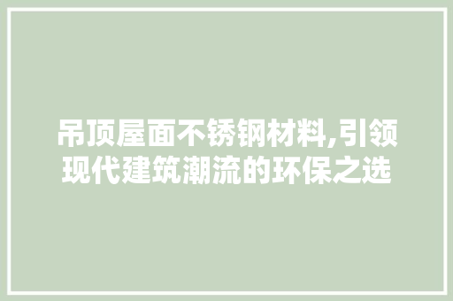 吊顶屋面不锈钢材料,引领现代建筑潮流的环保之选