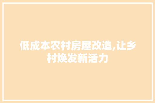 低成本农村房屋改造,让乡村焕发新活力