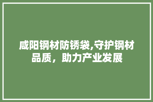咸阳钢材防锈袋,守护钢材品质，助力产业发展