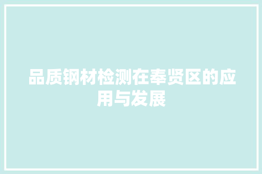 品质钢材检测在奉贤区的应用与发展
