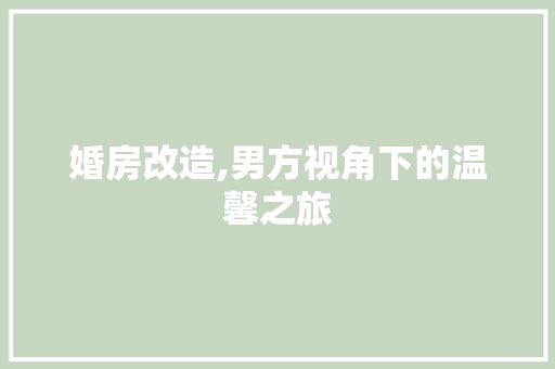 婚房改造,男方视角下的温馨之旅