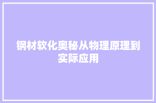 钢材软化奥秘从物理原理到实际应用