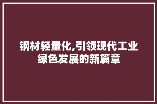 钢材轻量化,引领现代工业绿色发展的新篇章