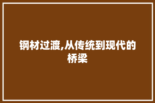 钢材过渡,从传统到现代的桥梁
