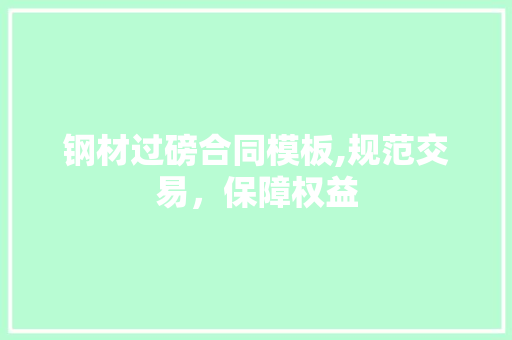 钢材过磅合同模板,规范交易，保障权益