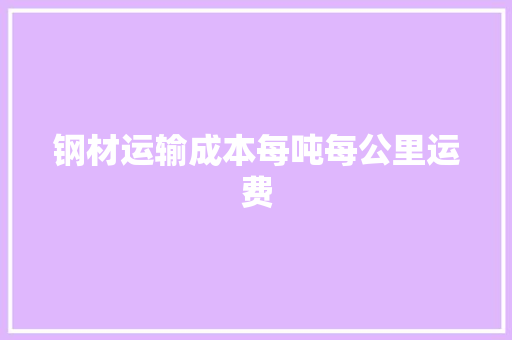 钢材运输成本每吨每公里运费