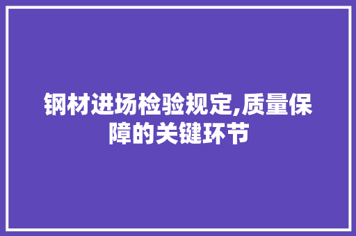钢材进场检验规定,质量保障的关键环节